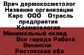 Врач дермокосметолог › Название организации ­ Карс, ООО › Отрасль предприятия ­ Косметология › Минимальный оклад ­ 70 000 - Все города Работа » Вакансии   . Ростовская обл.,Каменск-Шахтинский г.